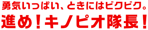 勇気いっぱい、ときにはビクビク。進め！キノピオ隊長！