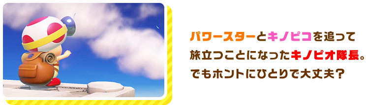 パワースターとキノピコを追って旅立つことになったキノピオ隊長。でもホントにひとりで大丈夫？