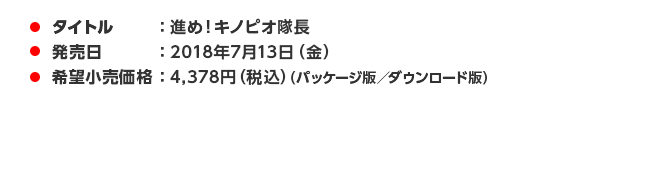 タイトル：進め！キノピオ隊長 発売日：2018年7月13日（金） 希望小売価格：4,378円（税込）（パッケージ版／ダウンロード版）