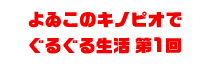 よゐこのキノピオでぐるぐる生活 第1回