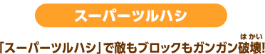 スーパーツルハシ 「スーパーツルハシ」で敵もブロックもガンガン破壊！