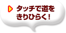 タッチで道をきりひらく！