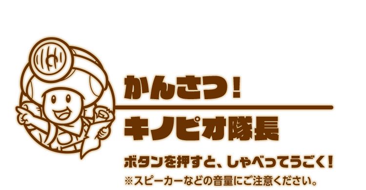 かんさつ！キノピオ隊長 ボタンを押すと、キノピオ隊長とキノピコがしゃべってうごく！※スピーカーなどの音量にご注意ください。