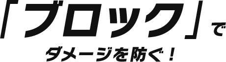 「ブロック」でダメージを防ぐ！