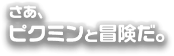 さぁ、ピクミンと冒険だ。