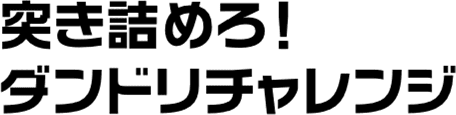 突き詰めろ！ダンドリチャレンジ