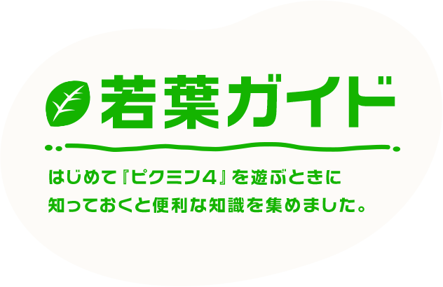 若葉ガイド はじめて『ピクミン４』を遊ぶときに、 知っておくと便利な知識を集めました。