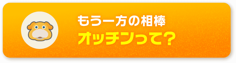 もう一方の相棒 オッチンって？