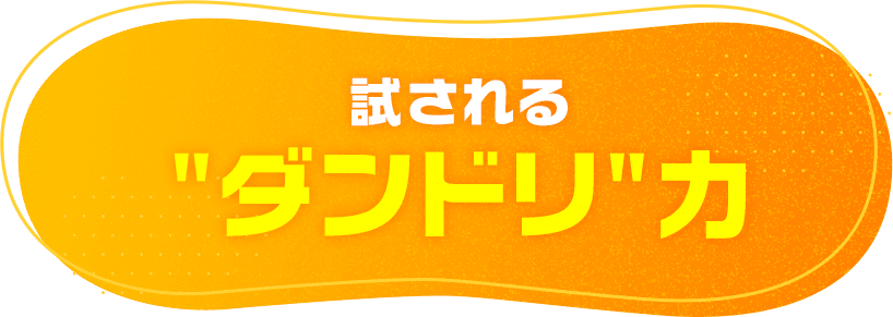 試される"ダンドリ"力