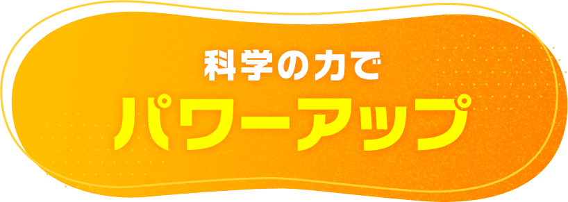 科学の力でパワーアップ