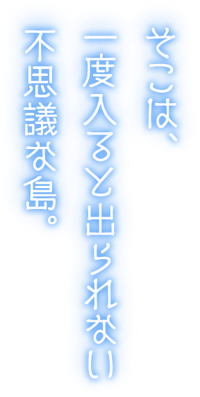 そこは、一度入ると出られない不思議な島。