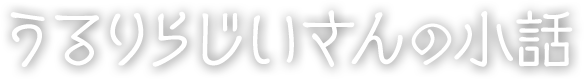 うるりらじいさんの小話