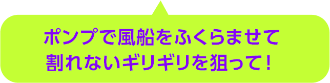 ポンプで風船をふくらませて割れないギリギリを狙って！