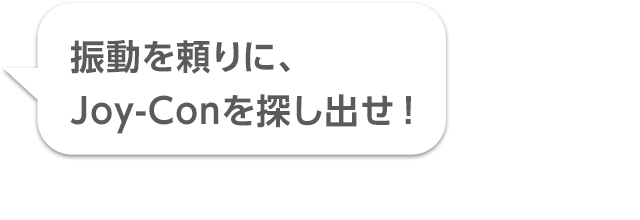 振動を頼りに、Joy-Conを探し出せ！