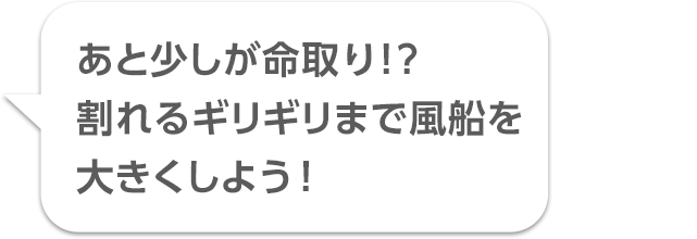 あと少しが命取り!? 割れるギリギリまで風船を大きくしよう！