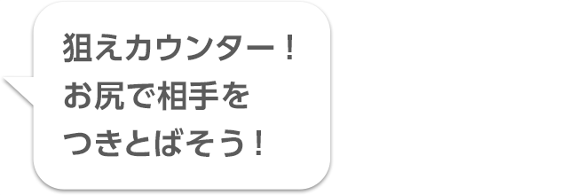 狙えカウンター！ お尻で相手をつきとばそう！