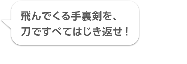 飛んでくる手裏剣を、刀ですべてはじき返せ！