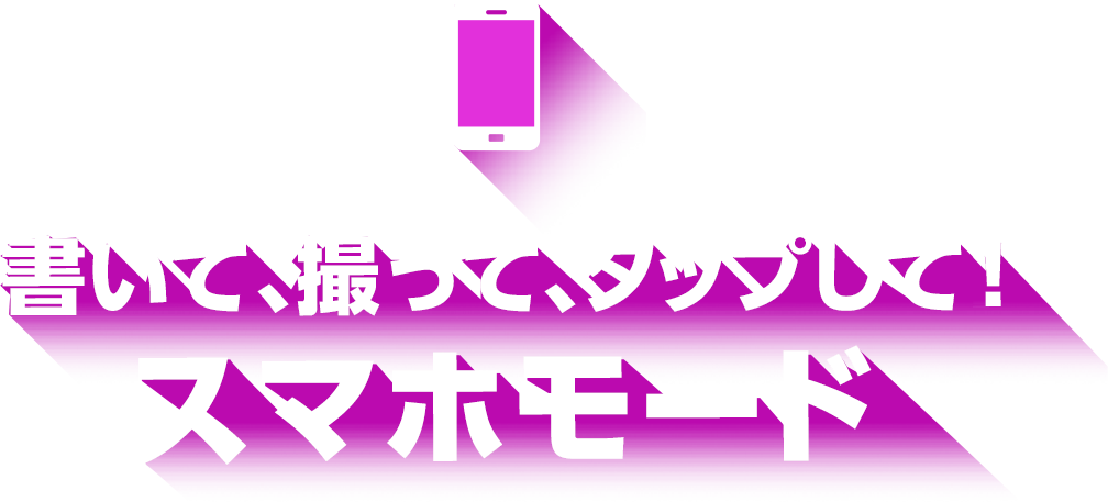 書いて 撮って タップして！スマホモード