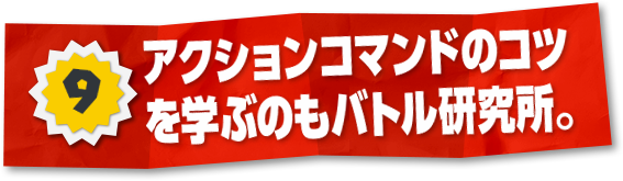 9 アクションコマンドのコツを学ぶのもバトル研究所。