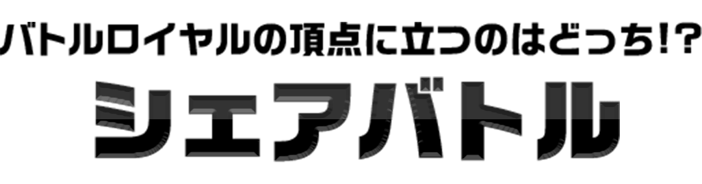 バトルロイヤルの頂点に立つのはどっち!? シェアバトル