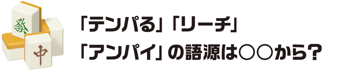 「テンパる」「リーチ」「アンパイ」の語源は○○から？