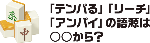 「テンパる」「リーチ」「アンパイ」の語源は○○から？