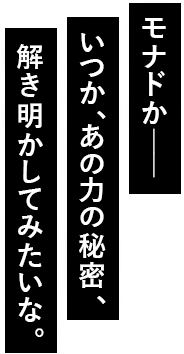 モナドか――いつか、あの力の秘密、解き明かしてみたいな。