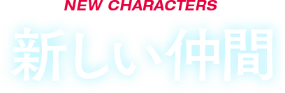 NEW CHARACTERS 新しい仲間