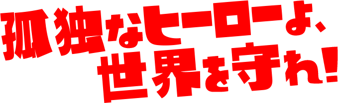 孤独なヒーローよ、世界を守れ!