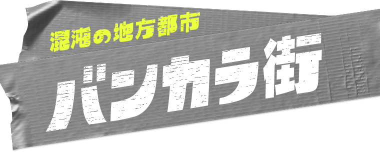 混沌の地方都市 バンカラ街