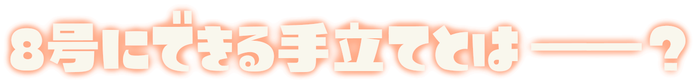 8号にできる手立てとは――？