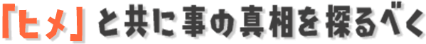 「ヒメ」と共に事の真相を探るべく