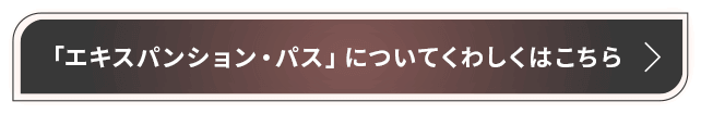 「エキスパンション・パス」についてくわしくはこちら