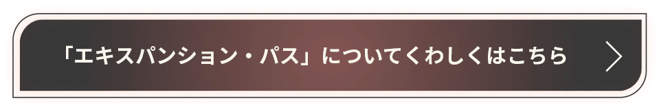 「エキスパンション・パス」についてくわしくはこちら