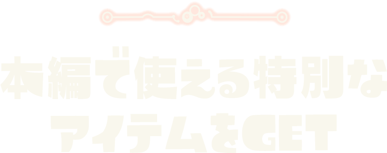 本編で使える特別な アイテムをGET