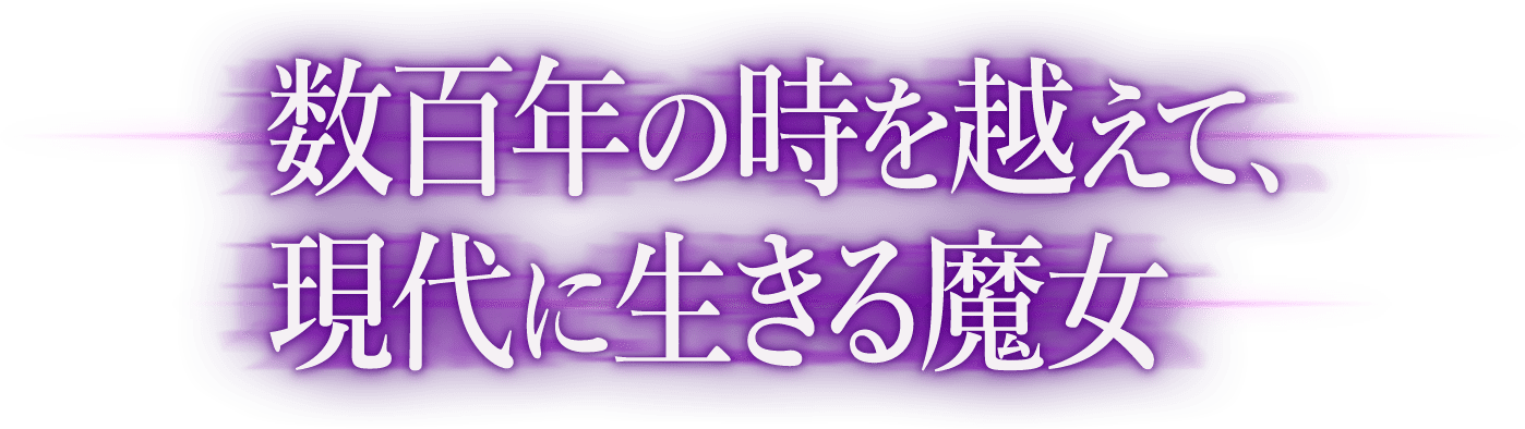 数百年の時を越えて、現代に生きる魔女