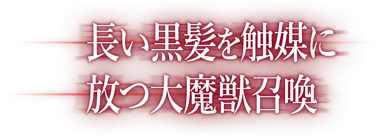 長い黒髪を触媒に放つ大魔獣召喚