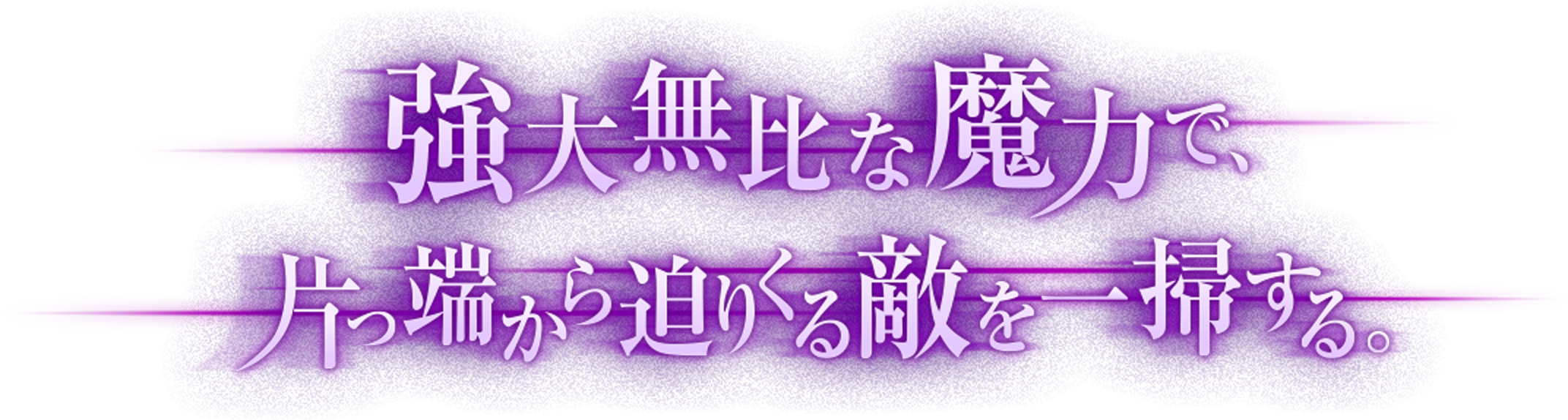 強大無比な魔力で、片っ端から迫りくる敵を一掃する。