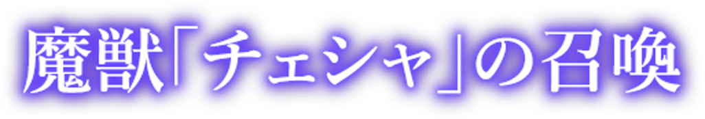 魔獣「チェシャ」の召喚