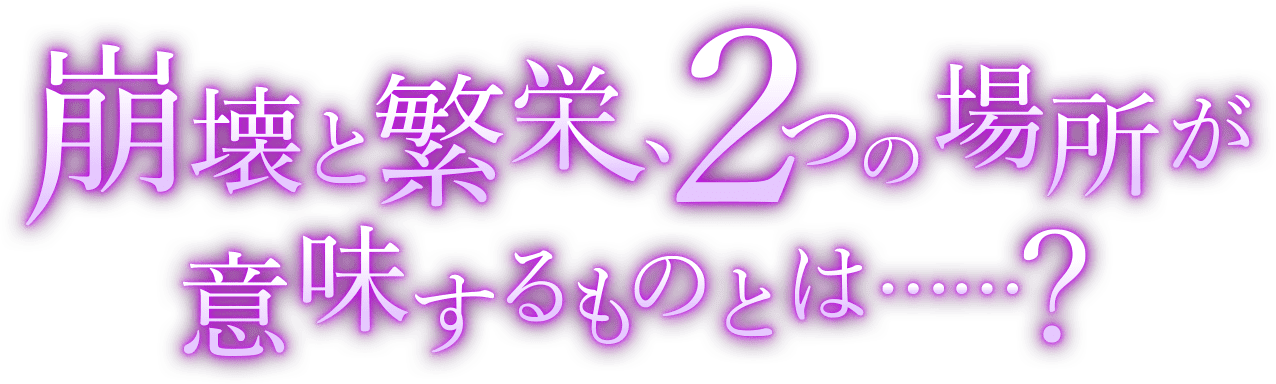 崩壊と繁栄、2つの場所が意味するものとは……?