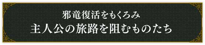 邪竜復活をもくろみ主人公の旅路を阻むものたち