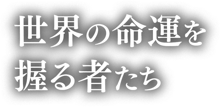 世界の命運を握る者たち