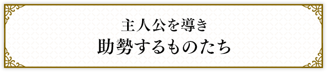 主人公を導き助勢するものたち