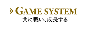 GAME SYSTEM 共に戦い、成長する