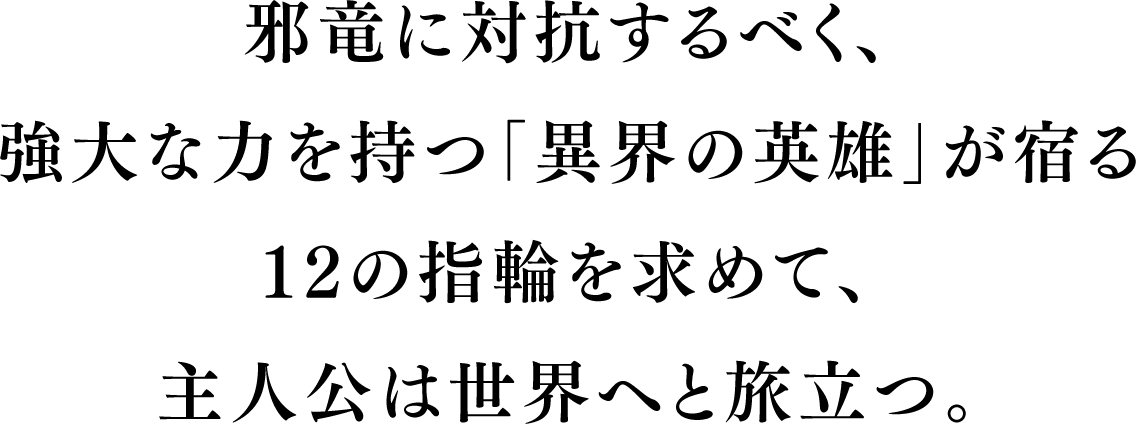 邪竜に対抗するべく、強大な力を持つ「異界の英雄」が宿る12の指輪を求めて、主人公は世界へと旅立つ。