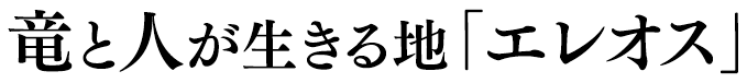 竜と人が生きる地「エレオス」