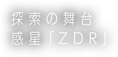 探索の舞台 惑星「ZDR」