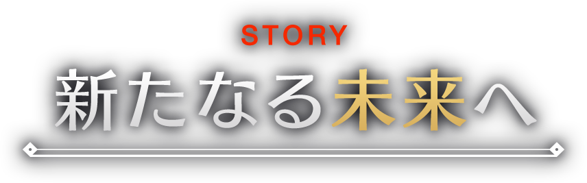 STORY 新たなる未来へ