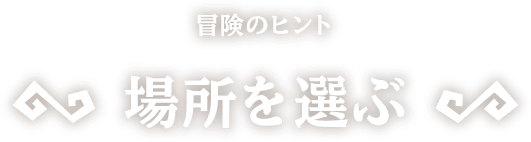 [冒険のヒント]場所を選ぶ