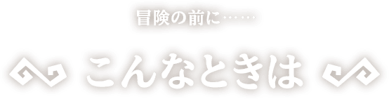 [冒険の前に]こんなときは